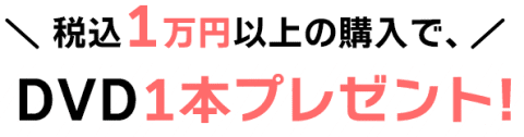 税込1万円以上のご購入で、DVD1本プレゼント!